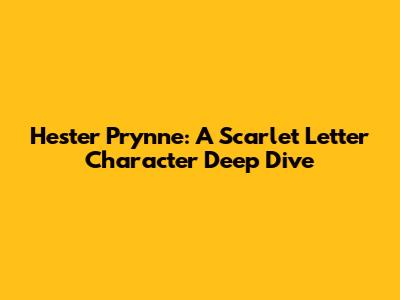 Hester Prynne: A Scarlet Letter Character Deep Dive