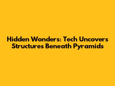 Hidden Wonders: Tech Uncovers Structures Beneath Pyramids
