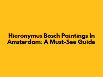 Hieronymus Bosch Paintings In Amsterdam: A Must-See Guide
