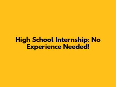 High School Internship: No Experience Needed!