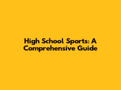 High School Sports: A Comprehensive Guide