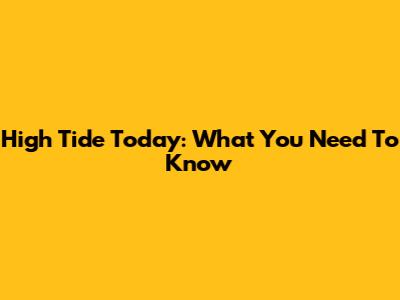 High Tide Today: What You Need To Know