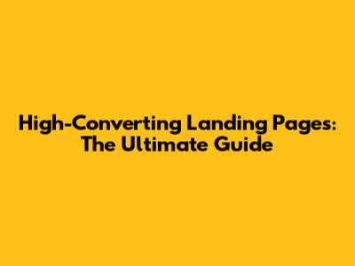 High-Converting Landing Pages: The Ultimate Guide