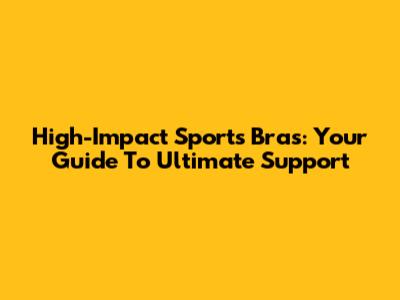 High-Impact Sports Bras: Your Guide To Ultimate Support