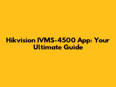 Hikvision IVMS-4500 App: Your Ultimate Guide