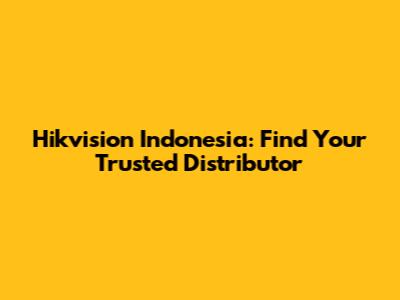 Hikvision Indonesia: Find Your Trusted Distributor
