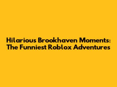 Hilarious Brookhaven Moments: The Funniest Roblox Adventures