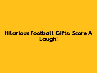 Hilarious Football Gifts: Score A Laugh!