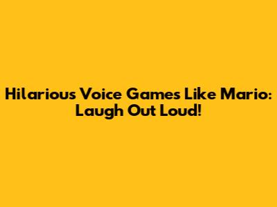 Hilarious Voice Games Like Mario: Laugh Out Loud!