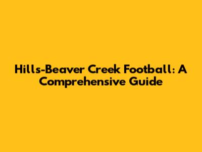 Hills-Beaver Creek Football: A Comprehensive Guide