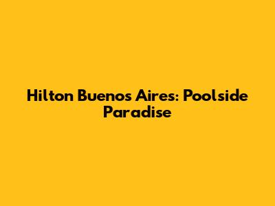 Hilton Buenos Aires: Poolside Paradise