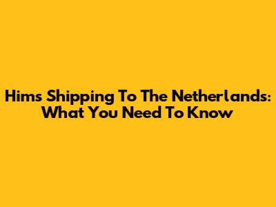 Hims Shipping To The Netherlands: What You Need To Know