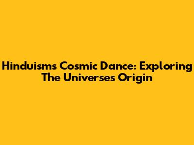 Hinduism's Cosmic Dance: Exploring The Universe's Origin