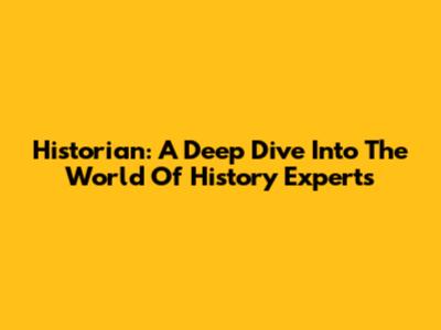 Historian: A Deep Dive Into The World Of History Experts