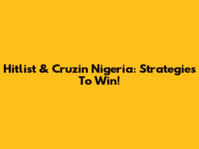 Hitlist & Cruzin' Nigeria: Strategies To Win!