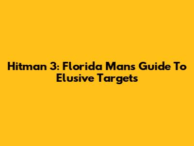 Hitman 3: Florida Man's Guide To Elusive Targets