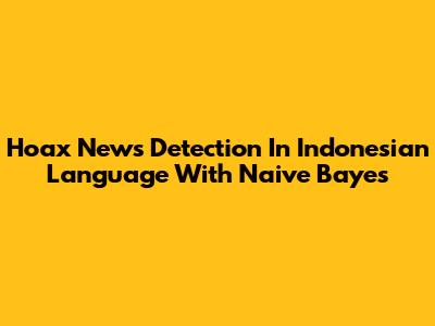Hoax News Detection In Indonesian Language With Naive Bayes