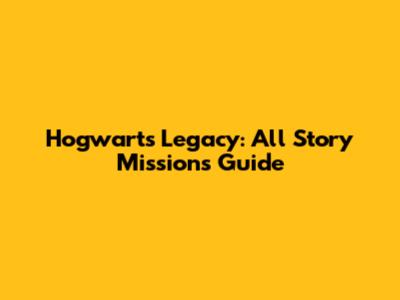Hogwarts Legacy: All Story Missions Guide