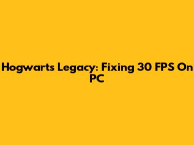 Hogwarts Legacy: Fixing 30 FPS On PC