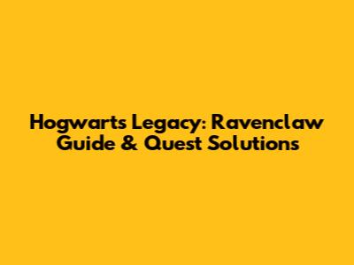 Hogwarts Legacy: Ravenclaw Guide & Quest Solutions