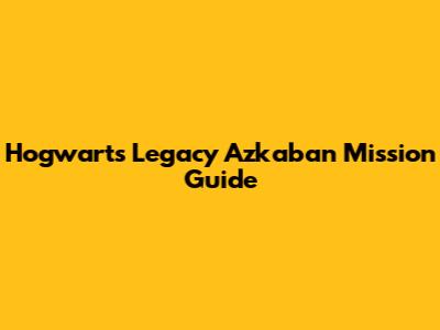 Hogwarts Legacy Azkaban Mission Guide