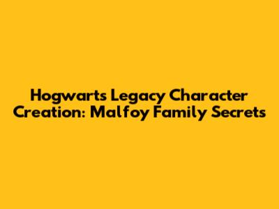 Hogwarts Legacy Character Creation: Malfoy Family Secrets