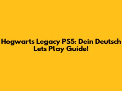 Hogwarts Legacy PS5: Dein Deutsch Let's Play Guide!