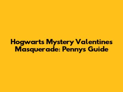 Hogwarts Mystery Valentine's Masquerade: Penny's Guide