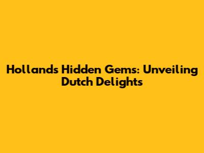 Holland's Hidden Gems: Unveiling Dutch Delights