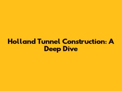 Holland Tunnel Construction: A Deep Dive