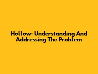 Hollow: Understanding And Addressing The Problem