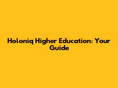 Holoniq Higher Education: Your Guide