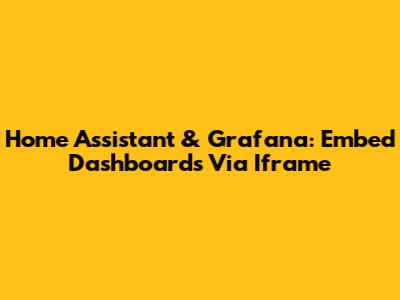 Home Assistant & Grafana: Embed Dashboards Via Iframe