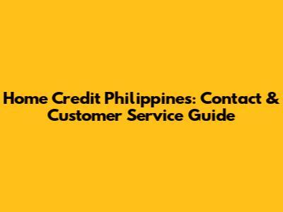 Home Credit Philippines: Contact & Customer Service Guide