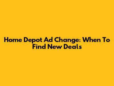 Home Depot Ad Change: When To Find New Deals