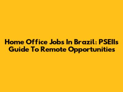 Home Office Jobs In Brazil: PSEII's Guide To Remote Opportunities