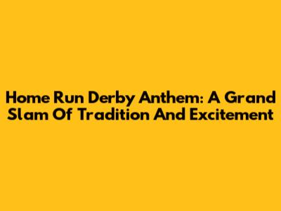 Home Run Derby Anthem: A Grand Slam Of Tradition And Excitement
