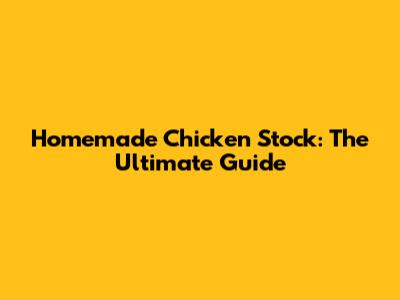 Homemade Chicken Stock: The Ultimate Guide