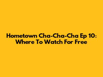 Hometown Cha-Cha-Cha Ep 10: Where To Watch For Free