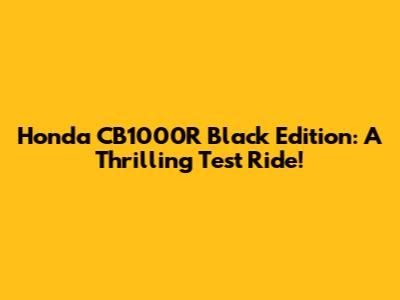 Honda CB1000R Black Edition: A Thrilling Test Ride!