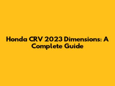 Honda CRV 2023 Dimensions: A Complete Guide