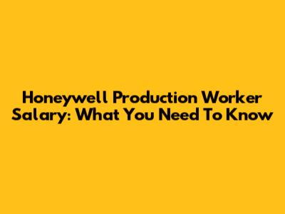 Honeywell Production Worker Salary: What You Need To Know