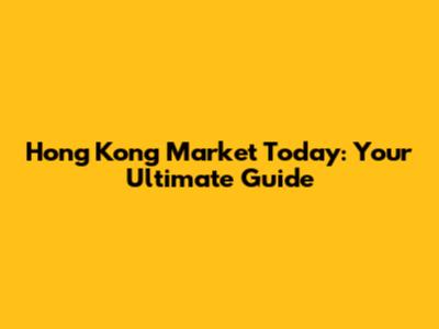 Hong Kong Market Today: Your Ultimate Guide