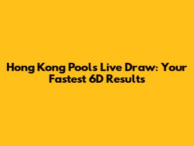 Hong Kong Pools Live Draw: Your Fastest 6D Results