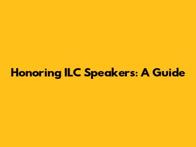 Honoring ILC Speakers: A Guide