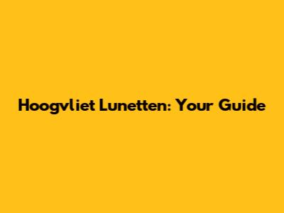 Hoogvliet Lunetten: Your Guide
