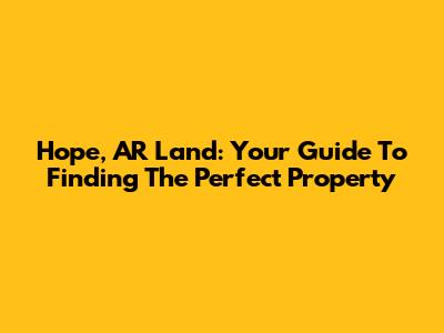 Hope, AR Land: Your Guide To Finding The Perfect Property