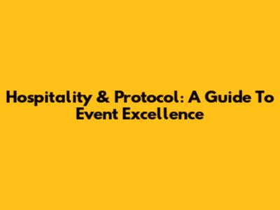 Hospitality & Protocol: A Guide To Event Excellence