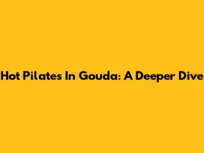Hot Pilates In Gouda: A Deeper Dive