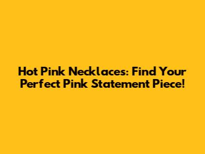 Hot Pink Necklaces: Find Your Perfect Pink Statement Piece!